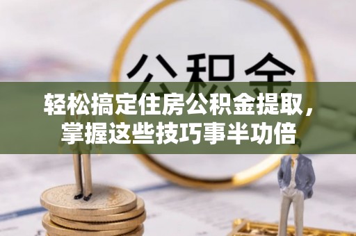 友好轻松搞定住房公积金提取，掌握这些技巧事半功倍