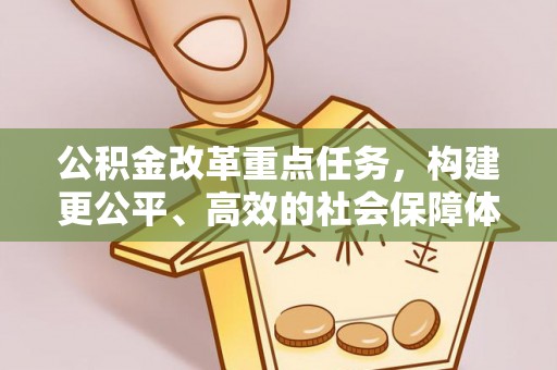 友好公积金改革重点任务，构建更公平、高效的社会保障体系