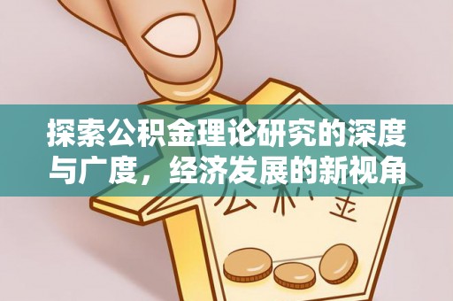 友好探索公积金理论研究的深度与广度，经济发展的新视角