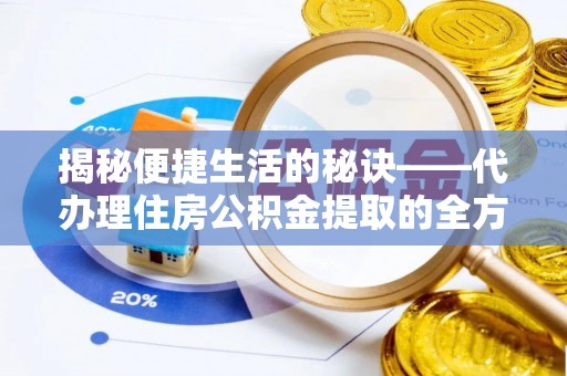 友好揭秘便捷生活的秘诀——代办理住房公积金提取的全方位指南