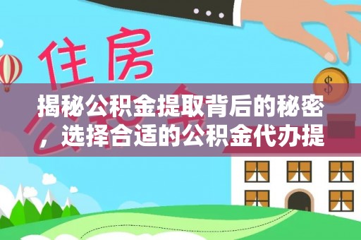 友好揭秘公积金提取背后的秘密，选择合适的公积金代办提取公司是关键