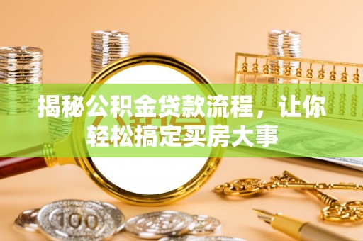 友好揭秘公积金贷款流程，让你轻松搞定买房大事