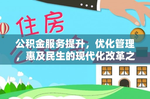 友好公积金服务提升，优化管理，惠及民生的现代化改革之路