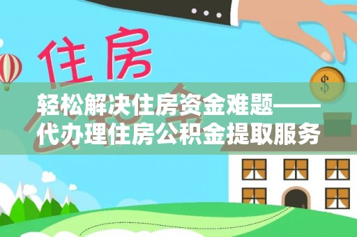 友好轻松解决住房资金难题——代办理住房公积金提取服务详解