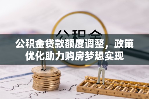 友好公积金贷款额度调整，政策优化助力购房梦想实现
