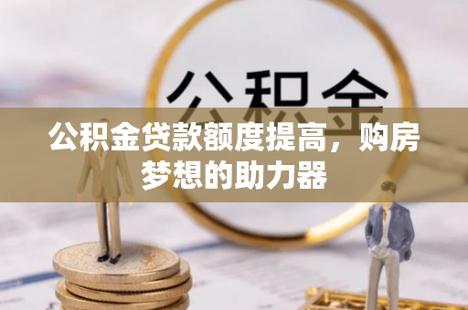 友好公积金贷款额度提高，购房梦想的助力器