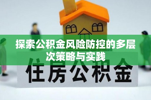 友好探索公积金风险防控的多层次策略与实践