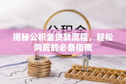友好揭秘公积金贷款流程，轻松购房的必备指南
