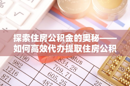 友好探索住房公积金的奥秘——如何高效代办提取住房公积金