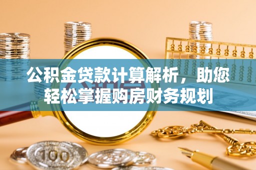 友好公积金贷款计算解析，助您轻松掌握购房财务规划