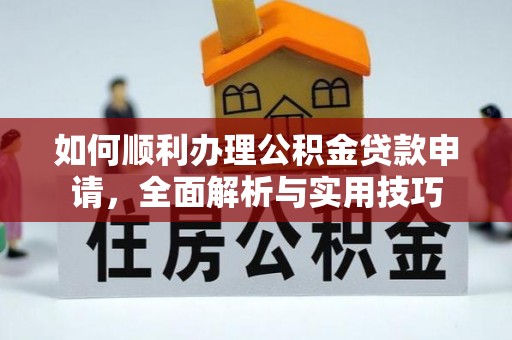 友好如何顺利办理公积金贷款申请，全面解析与实用技巧