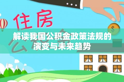 友好解读我国公积金政策法规的演变与未来趋势