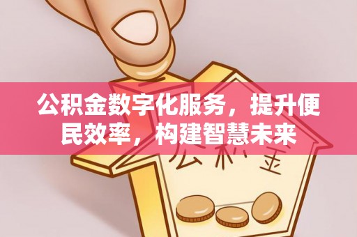 友好公积金数字化服务，提升便民效率，构建智慧未来