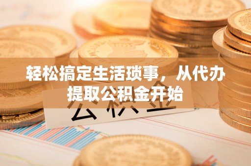 友好轻松搞定生活琐事，从代办提取公积金开始
