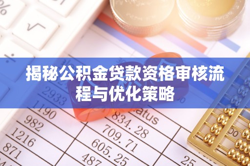 友好揭秘公积金贷款资格审核流程与优化策略