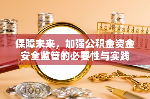 友好保障未来，加强公积金资金安全监管的必要性与实践