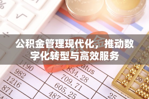 友好公积金管理现代化，推动数字化转型与高效服务