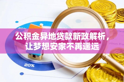 友好公积金异地贷款新政解析，让梦想安家不再遥远