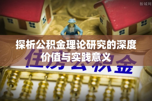 友好探析公积金理论研究的深度价值与实践意义
