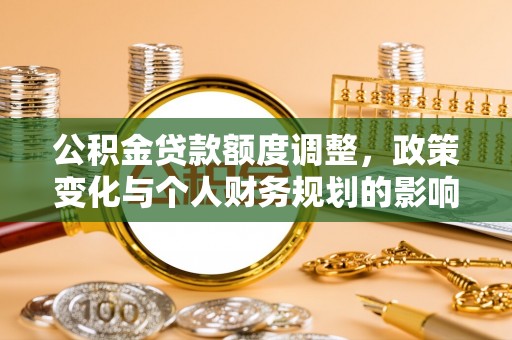 友好公积金贷款额度调整，政策变化与个人财务规划的影响