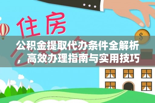 友好公积金提取代办条件全解析，高效办理指南与实用技巧