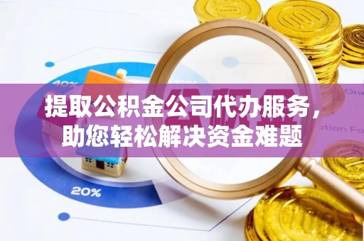 友好提取公积金公司代办服务，助您轻松解决资金难题