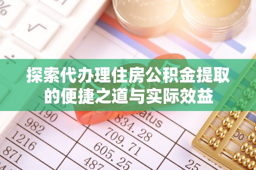 友好探索代办理住房公积金提取的便捷之道与实际效益