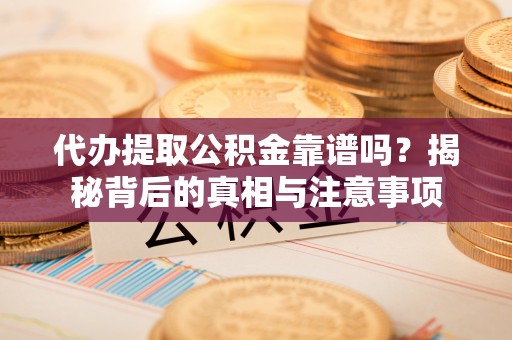友好代办提取公积金靠谱吗？揭秘背后的真相与注意事项