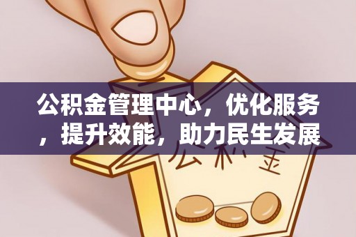 友好公积金管理中心，优化服务，提升效能，助力民生发展