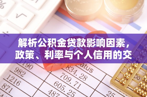 友好解析公积金贷款影响因素，政策、利率与个人信用的交织作用