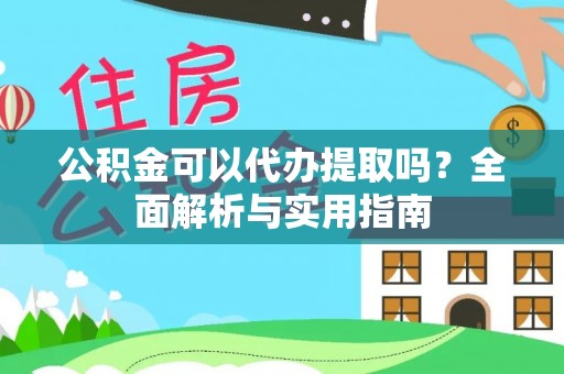友好公积金可以代办提取吗？全面解析与实用指南
