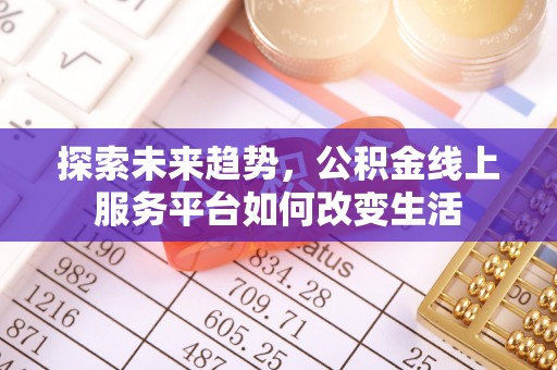 友好探索未来趋势，公积金线上服务平台如何改变生活