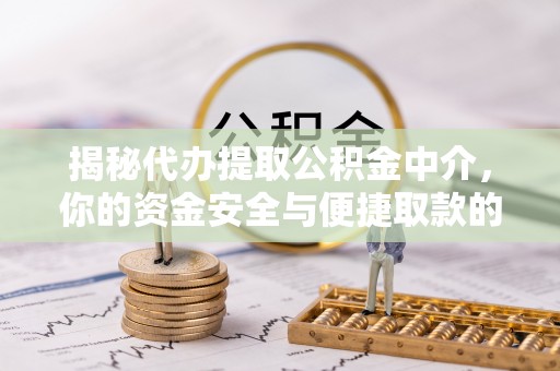 友好揭秘代办提取公积金中介，你的资金安全与便捷取款的平衡点
