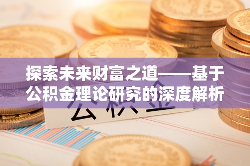 友好探索未来财富之道——基于公积金理论研究的深度解析