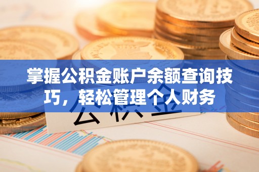 友好掌握公积金账户余额查询技巧，轻松管理个人财务