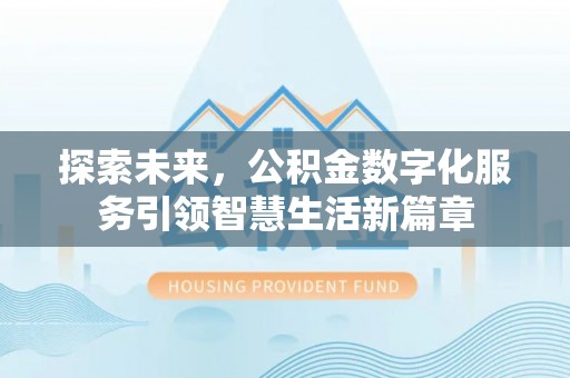 友好探索未来，公积金数字化服务引领智慧生活新篇章