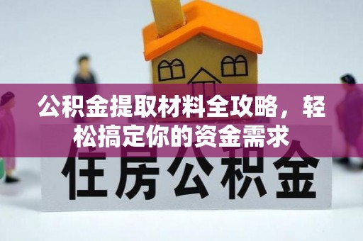 友好公积金提取材料全攻略，轻松搞定你的资金需求