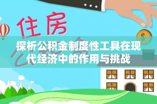 友好探析公积金制度性工具在现代经济中的作用与挑战