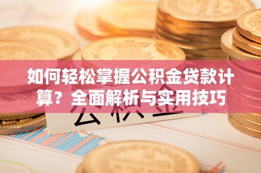 友好如何轻松掌握公积金贷款计算？全面解析与实用技巧