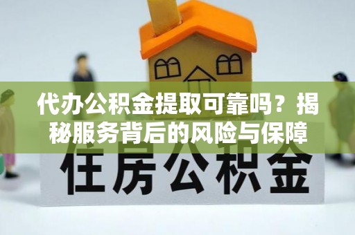 友好代办公积金提取可靠吗？揭秘服务背后的风险与保障