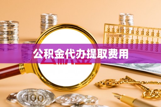 友好公积金代办提取费用