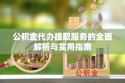 友好公积金代办提取服务的全面解析与实用指南