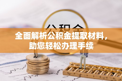 友好全面解析公积金提取材料，助您轻松办理手续