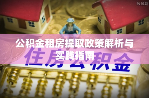 友好公积金租房提取政策解析与实践指南