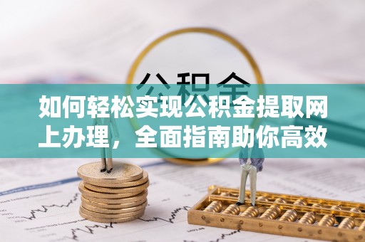 友好如何轻松实现公积金提取网上办理，全面指南助你高效完成