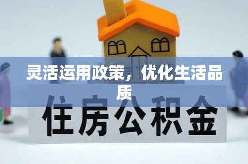 友好灵活运用政策，优化生活品质