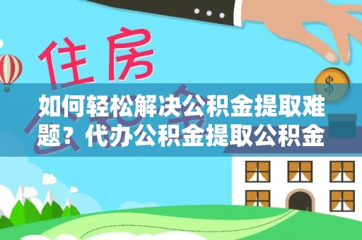 友好如何轻松解决公积金提取难题？代办公积金提取公积金服务详解