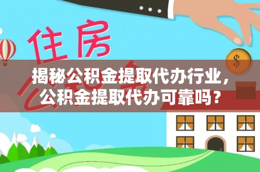友好揭秘公积金提取代办行业，公积金提取代办可靠吗？