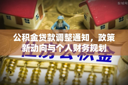 友好公积金贷款调整通知，政策新动向与个人财务规划