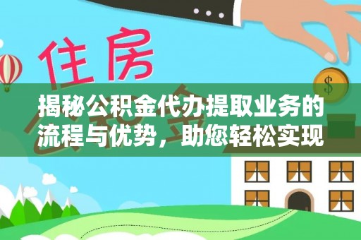 友好揭秘公积金代办提取业务的流程与优势，助您轻松实现资金利用最大化